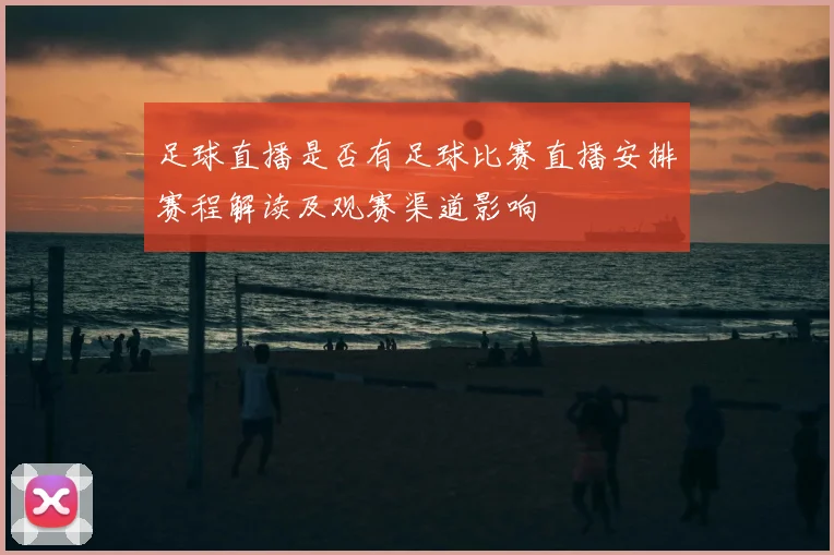 足球直播是否有足球比赛直播安排赛程解读及观赛渠道影响