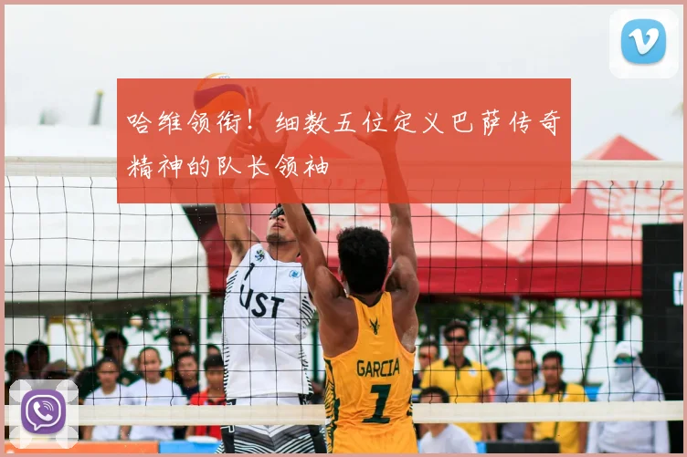 哈维领衔！细数五位定义巴萨传奇精神的队长领袖