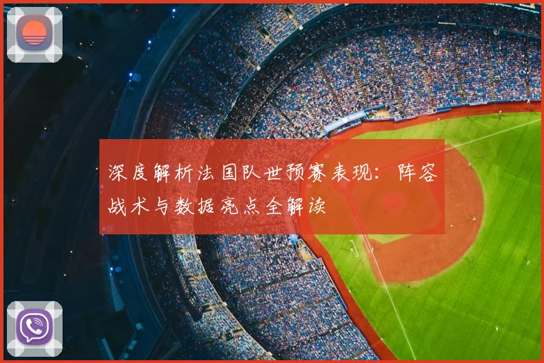 深度解析法国队世预赛表现：阵容战术与数据亮点全解读