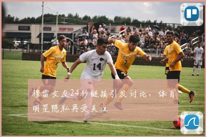 穆雷女友24秒链接引发讨论，体育明星隐私再受关注
