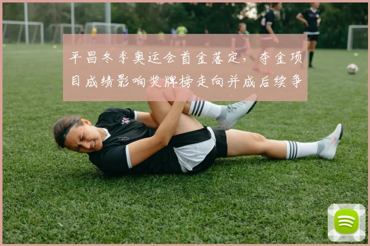 平昌冬季奥运会首金落定，夺金项目成绩影响奖牌榜走向并成后续争夺看点