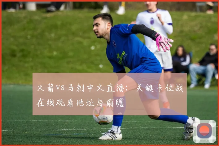 火箭vs马刺中文直播：关键卡位战在线观看地址与前瞻