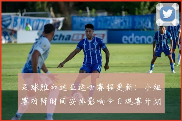 足球雅加达亚运会赛程更新：小组赛对阵时间安排影响今日观赛计划