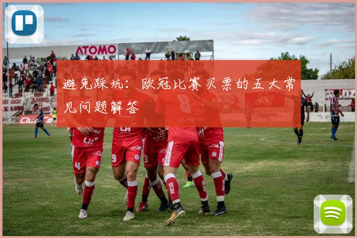 避免踩坑：欧冠比赛买票的五大常见问题解答